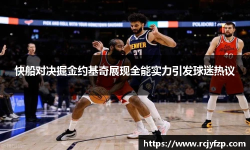快船对决掘金约基奇展现全能实力引发球迷热议