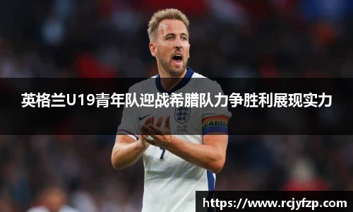 英格兰U19青年队迎战希腊队力争胜利展现实力