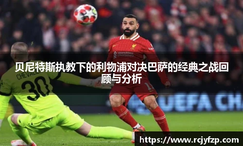 贝尼特斯执教下的利物浦对决巴萨的经典之战回顾与分析
