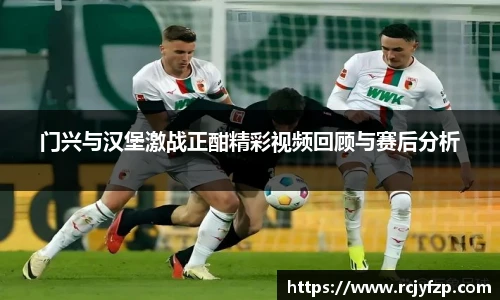 门兴与汉堡激战正酣精彩视频回顾与赛后分析