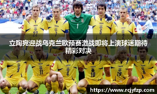 立陶宛迎战乌克兰欧预赛激战即将上演球迷期待精彩对决