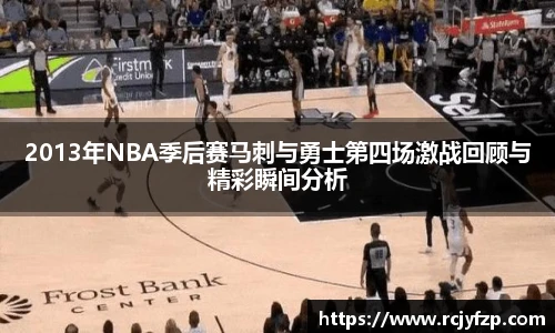 2013年NBA季后赛马刺与勇士第四场激战回顾与精彩瞬间分析